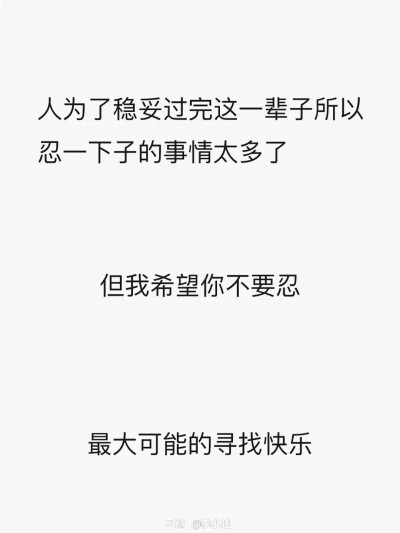 人为了稳妥过完这一辈子所以忍一下的事情太多了
但我希望你不要一直忍
尽最大的可能快乐