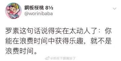 罗素这句话说得实在太动人了:你能在浪费时间中获得乐趣，就不是浪费时间。