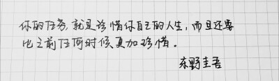 手写 句子
你的任务，就是珍惜你自己的人生，而且还要比之前任何时候更加珍惜。—东野圭吾