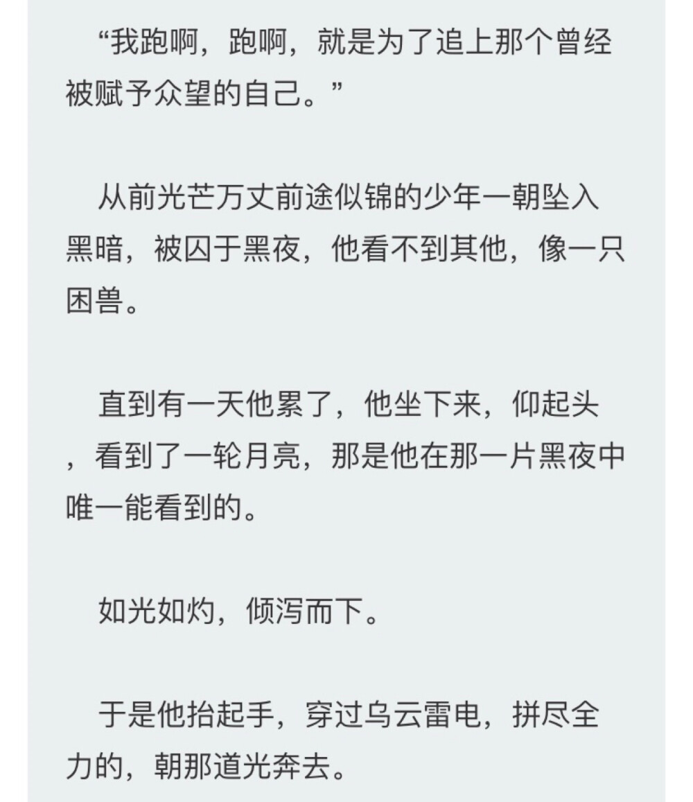 好喜欢这个小说
但最喜欢这里
“我跑啊 跑啊 就是为了追上那个曾经被赋予众望的自己”
爱与救赎我最爱了