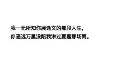 翔霖
“我一无所知你展逸文的那段人生
你遥远万里没陪我淋过夏嘉那场雨.”