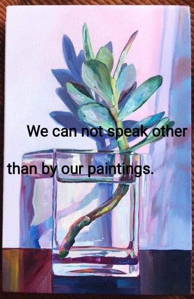 We can not speak other than by our paintings.