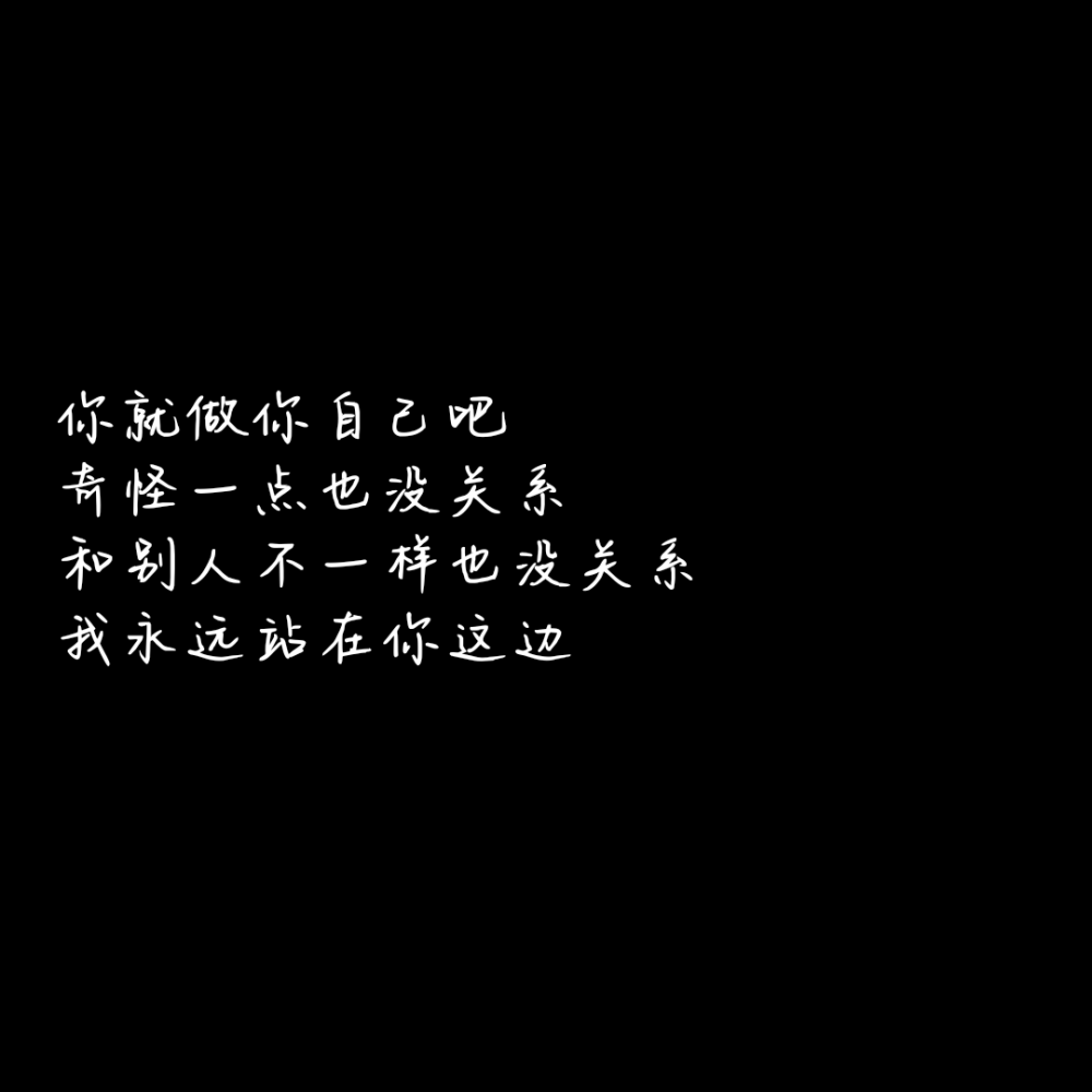 你就做你自己吧，奇怪一点也没关系，和别人不一样也没关系，我永远站在你这边。