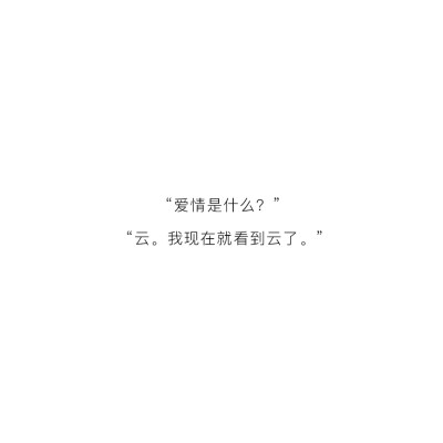 “爱情是什么”
“云，我现在就看到云了☁️”
—— 一直在观察生活热爱世界的易先生❤️