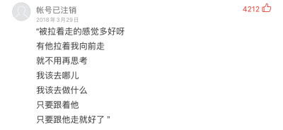 被拉着走的感觉多好呀
有他拉着我向前走
就不用再思考
我该去哪儿
我该去做什么
只要跟着他
只要跟他走就好了
——帐号已注销