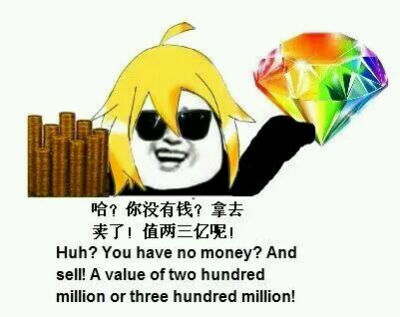 哈？你没有钱？拿去卖了，值两三亿呢！
（Huh? you have no money? And sell it, A value of two hundred million or three hundred million!）