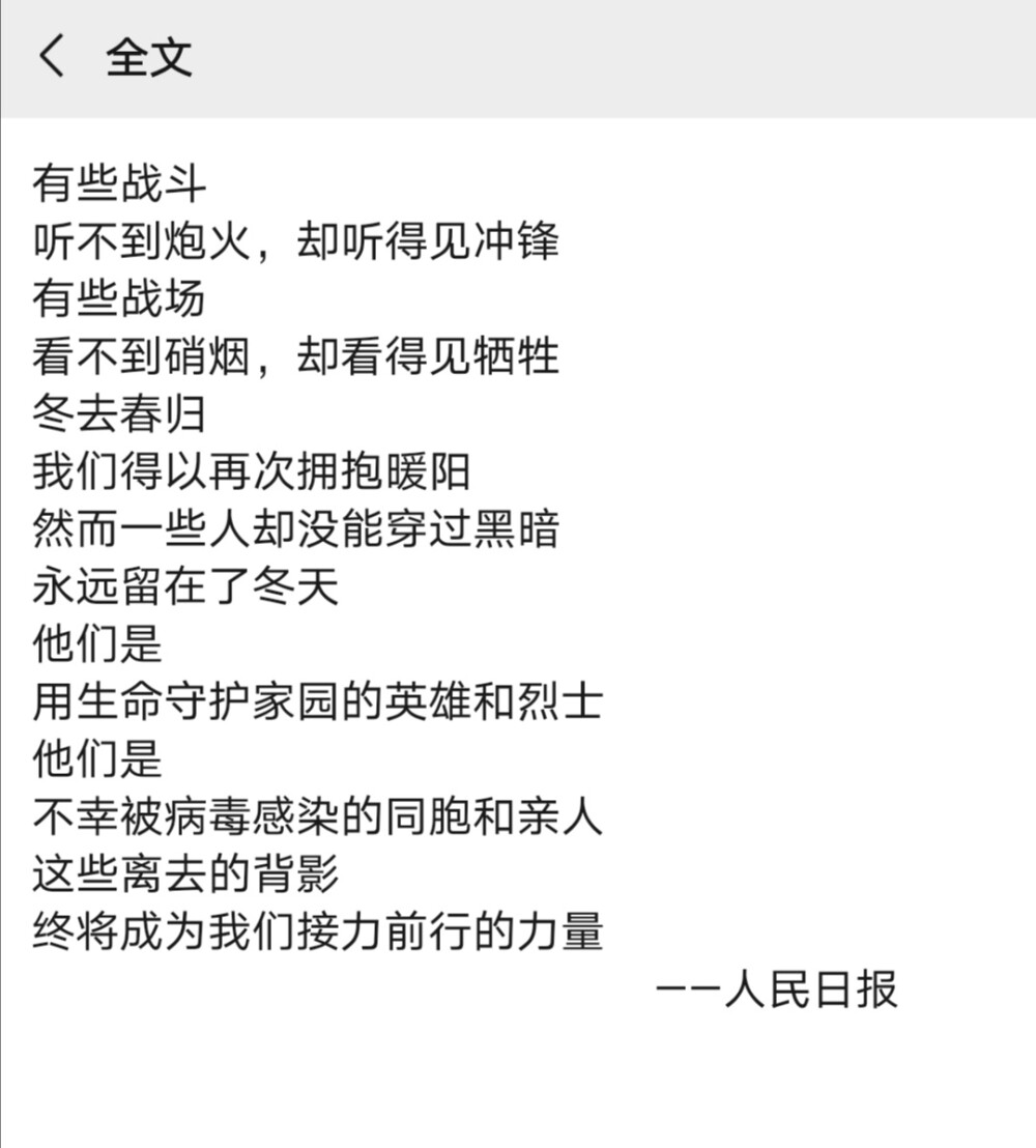 有些战斗
听不到炮火，却听得见冲锋
有些战场
看不到硝烟，却看得见牺牲
冬去春归
我们得以再次拥抱暖阳
然而一些人却没能穿过黑暗
永远留在了冬天
他们是
用生命守护家园的英雄和烈士
他们是
不幸被病毒感染的同胞和亲人
这些离去的背影
终将成为我们接力前行的力量
——人民日报