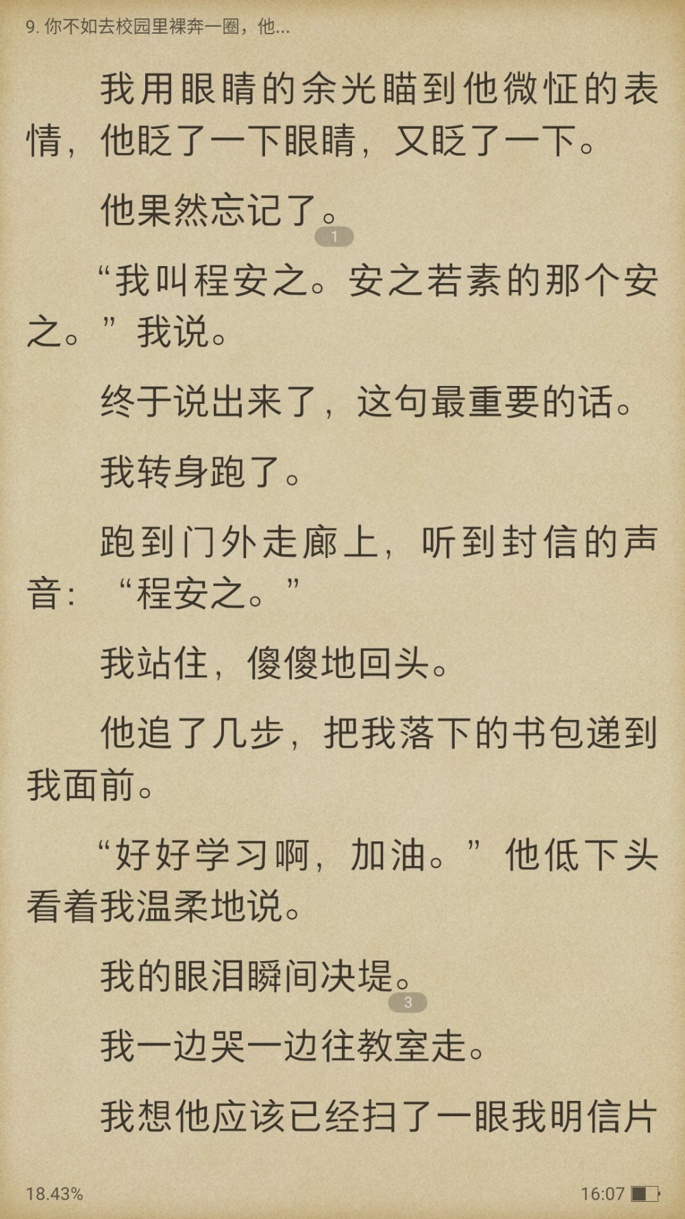 星星上的花，烟罗的小说
大概是六年级第一次看到，我到现在也没能看完，因为它收费╭(°A°`)╮而且不敢自己偷偷买。
那算是我年少时看的少有的几部言情小说，时隔那么久，偶然看到，穿着白衬衫的干净少年，夏日里的流云与蝉鸣，少女心中的小小悸动，被发现的漫画书……所有的一切浮现，原来我还记得。
印象最深的是封信的那句话，我多希望有一个人，能历经岁月仍拉着我不放，不许我就此沉沦。
以及程安之说：我叫程安之，安之若素的安之。
我就常常会想，什么时候，我的生命里也能出现这样一个少年呢？