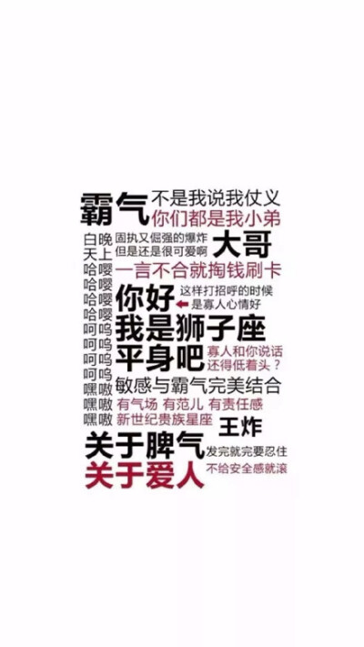 霸气不是我说我仗义你们都是我小弟白晚固执又倔强的爆炸天上但是还是很可爱啊大哥哈嘤一言不合就掏钱刷卡哈嘤哈嘤你好这样打招呼的时候←是寡人心情好哈嘤呵呜我是狮子座呵呜呵呜平身吧寡人和你说话还得低着头?嘿嗷…