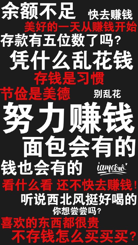 余额不足快去赚钱存款有五位数了吗?凭什么乱花钱存钱是习惯节俭是美德别乱花努力赚钱面包会有的钱也会有的imen看什么看还不快去赚钱听说西北风挺好喝的你想尝尝吗?喜欢的东西都很贵不存钱怎么买买买?