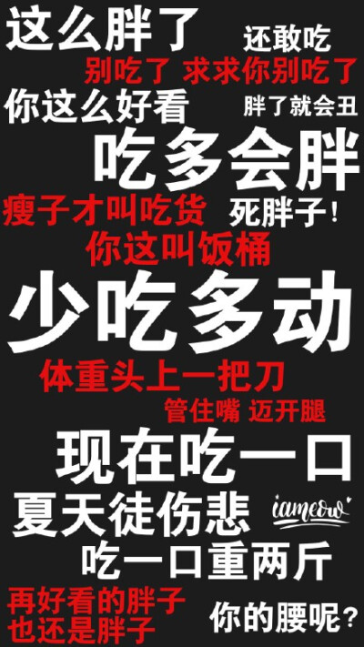 这么胖了还敢吃吃了求求你别吃了你这么好看胖了就会丑吃多会胖瘦子才叫吃货死胖子!你这叫饭桶少吃多动体重头上一把刀管住嘴迈开腿现在吃一口夏天徒伤悲h吃一口重两斤再好看的胖子你的腰呢?