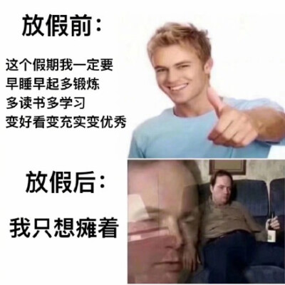 放假前：这个假期我一定要早起多锻炼，多读书多学习，变好看变充实变优秀。放假后：我只想瘫着。