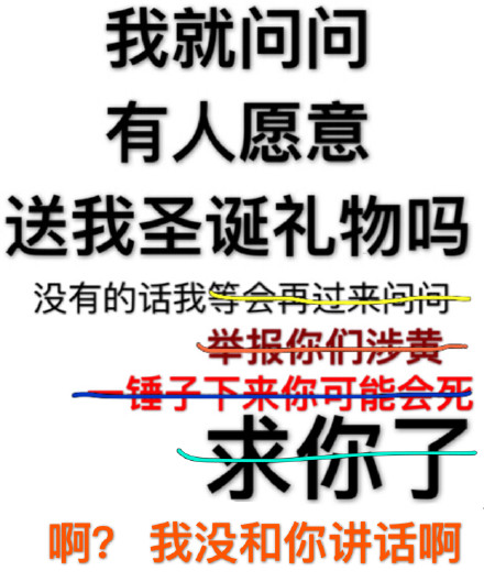 我就问问有人愿意送我圣诞礼物吗？没有的话我等会再过来问问。没有的话我举报你们涉黄。没有的话我一锤子下来你可能会死。求你了。?。课颐缓湍憬不鞍? id=