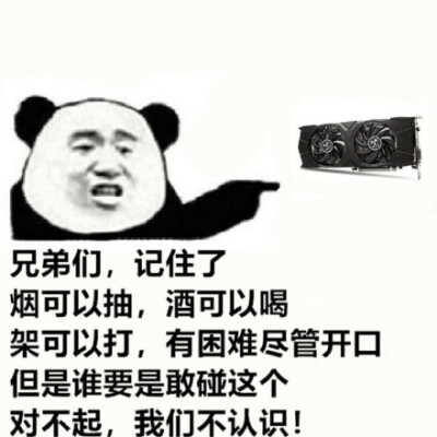 （顯卡）兄弟們，記住了煙可以抽，酒可以喝架可以打，有困難盡管開囗但是誰要是敢碰，這個(gè)對(duì)不起，我們不認(rèn)識(shí)