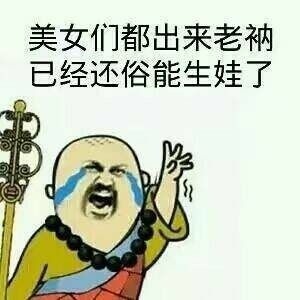 美女们都出来老衲已经还俗，能生娃了