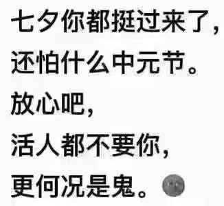 七夕你都挺过来了,还怕什么中元节。放心吧,活人都不要你,更何况是鬼。