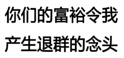 你们的富裕令我产生退群的念头