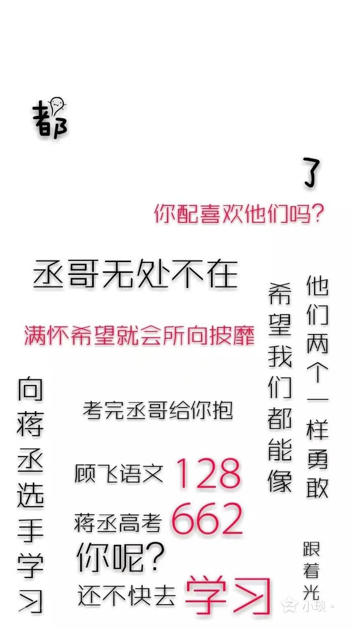 希望我们都能像对方一样勇敢
我往后靠，后面有你，我就踏实。
丞哥无处不在。
因为有你，我才会有脚踏实地的感觉。
我从没有这么喜欢过一个人。
我会一直喜欢你到你不需要我喜欢为止。
因为你是我的骄傲。
学不下去看蒋丞，活不下去看顾飞。
人活着总有许多意外，有些意外是意料之中，有些意外是意料之外。
没有人的生活会一直完美，但无论什么时候都要看向前方，满怀希望，就会所向披靡。
季羡林先生说过:”每个人都争取一个完满的人生，然而，自古及今，海内海外，一个百分之百的完满的人生是没有的。所以我说，不完满才是人生。
人活一辈子，总会有很多经历的，各种各样的经历是你活着的证明。
每个人都有自己的故事，或悲或喜或无奈，不接触深了，你永远都不知道这一个个经历的人心里装着的事，亮着灯的一扇扇窗里有没有在叹息。
我不喜欢那个小破城市，也看不上钢厂 那个破地方的人，但我还是很舍不得那里，那个城市，那个钢厂，因为我在那里把你挑出来了。
