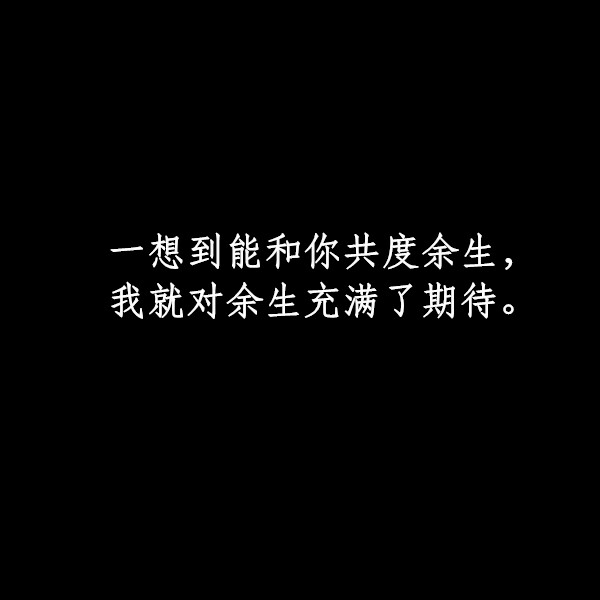 一想到能和你共度余生，我就对余生充满了期待。