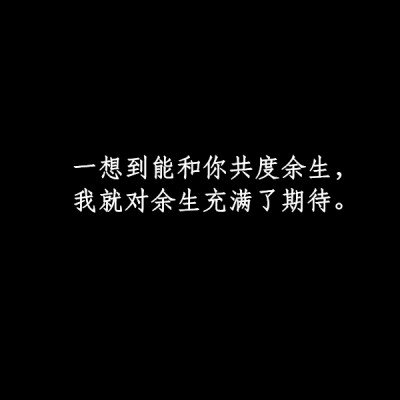 一想到能和你共度余生，我就对余生充满了期待。