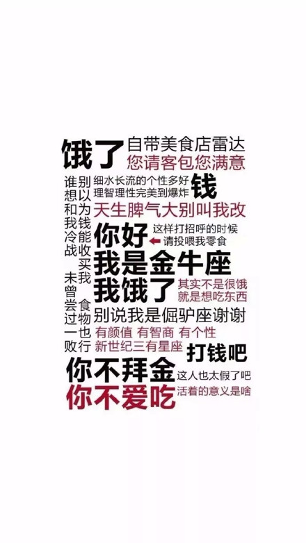 饿了自带美食店雷达您请客包您满意以理智理性完美到爆炸钱和为天生脾气大别叫我改我钱冷能你好这样打招呼的时候请投喂我零食战我是金牛座我饿了其实不是很饿就是想吃东西过物别说我是倔驴座谢谢也有颜值有智商有个性败行新世纪三有星座你不拜金打钱吧这人也太假了吧你不爱吃活着的意义是啥