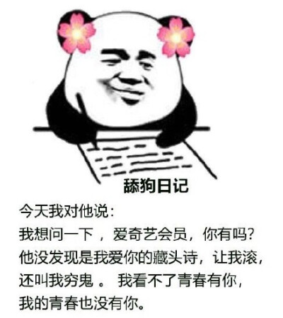 舔狗日记今天我对他说:我想问一下,爱奇艺会员,你有吗?他没发现是我爱你的藏头诗,让我滚,还叫我穷鬼。我看不了青春有你,我的青春也没有你。