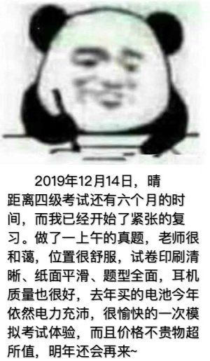 2019年12月14日,晴距离四级考试还有六个月的时间,而我已经开始了紧张的复习。做了一上午的真题,老师很和蔼,位置很舒服,试卷印刷清晰、纸面平滑、题型全面,耳机质量也很好,去年买的电池今年依然电力充沛,很愉快的一次模拟考试体验,而且价格不贵物超所值,明年还会再来~