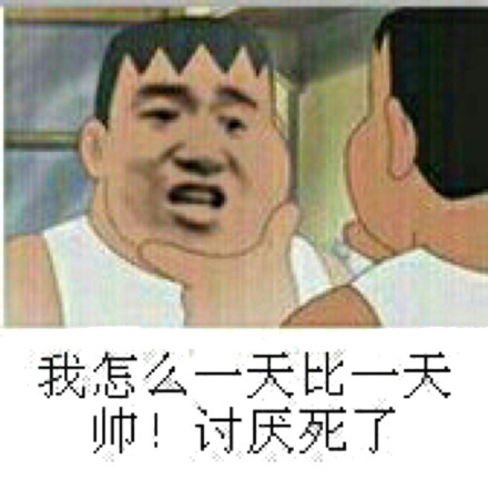 我怎么一天比一天帅！讨厌死了！