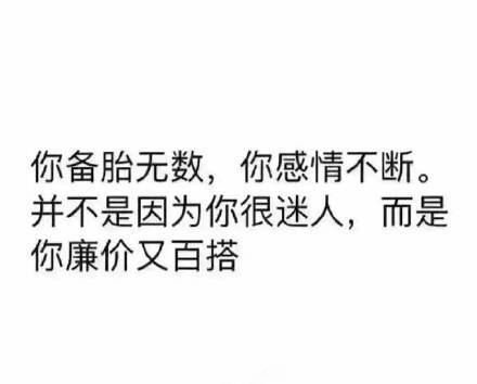 你备胎无数，你感情不断。并不是因为你很迷人，而是你廉价又百搭