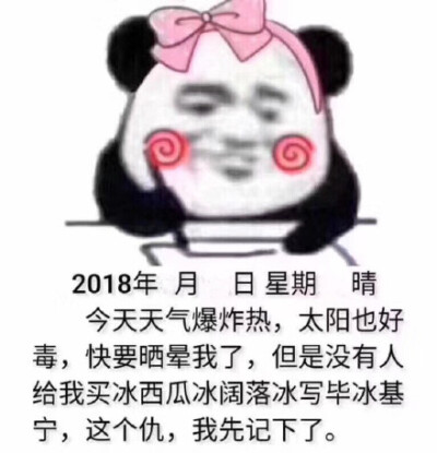 2018年月日星期晴今天天气爆炸热,太阳也好毒,快要晒晕我了,但是没有人给我买冰西瓜冰阔落冰写毕冰基宁,这个仇,我先记下了。