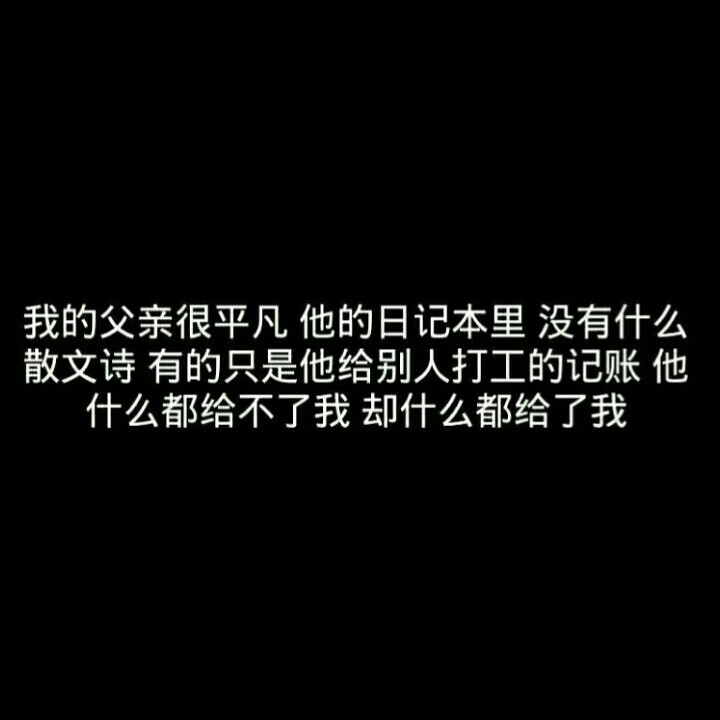 我的父亲很平凡，他的日记本里没有什么散文诗，有的只是他给别人打工的记账，他什么都给不了我，却什么都给了我.
图源不明 侵删致歉