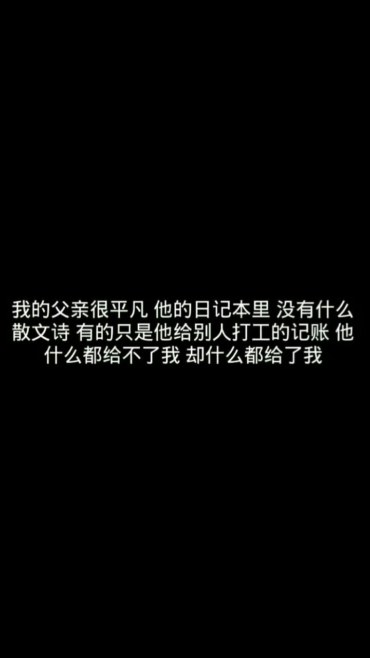 我的父亲很平凡，他的日记本里没有什么散文诗，有的只是他给别人打工的记账，他什么都给不了我，却什么都给了我.
图源不明 侵删致歉