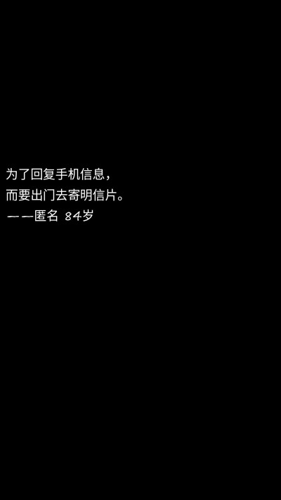 为了回复手机信息，
而要出门去寄明信片。
——匿名 84岁