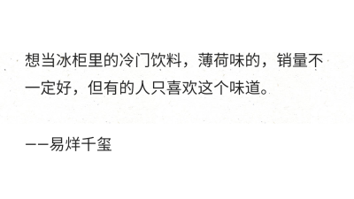 想当冰柜里的冷门饮料，薄荷味的，销量不一定好，但有的人只喜欢这个味道。
——易烊千玺