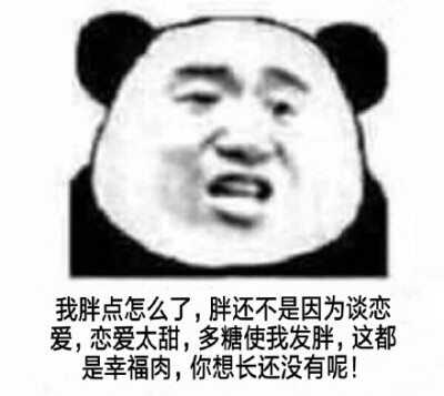 我胖点怎么了？胖还不是因为谈恋爱，恋爱太甜，多糖使我发胖，这都是幸福肉，你想长还没有呢（熊猫头）