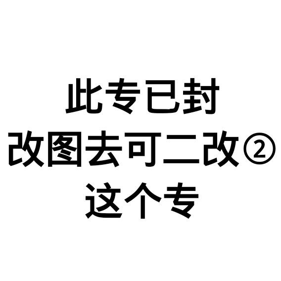 此专已封 改图去可二改② 这个专所有图无需注明 可二改②中的图必须注明 感谢陪伴。