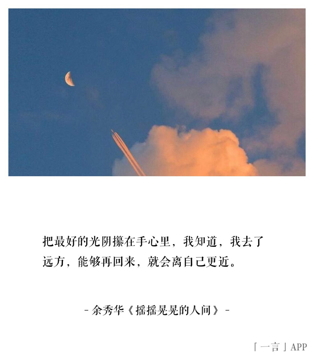 把最好的光阴攥在手心里，我知道，我去了远方，能够再回来，就会离自己更近。
｜余秀华《摇摇晃晃的人间》 ​​​