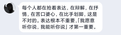 每个人都在抢着表达，在辩解，在抒情，在苦口婆心，在比手划脚，这是不对的。表达根本不重要，「我愿意听你说，我能听你说」才第一重要。 ​​