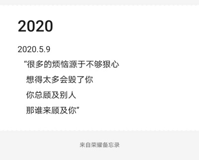 2020.5.9
“很多的烦恼源于不够狠心
想得太多会毁了你
你总顾及别人
那谁来顾及你”