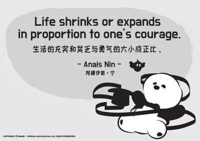 Life shrinks or expands in proportion to one's courage.
生活的充实和贫乏与勇气的大小成正比。