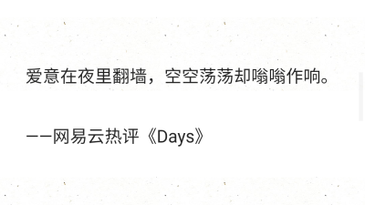 爱意在夜里翻墙，空空荡荡却嗡嗡作响。​
——网易云热评《Days》​