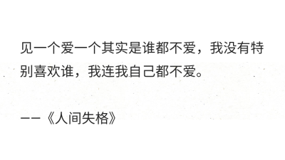 见一个爱一个其实是谁都不爱，我没有特别喜欢谁，我连我自己都不爱。
——《人间失格》