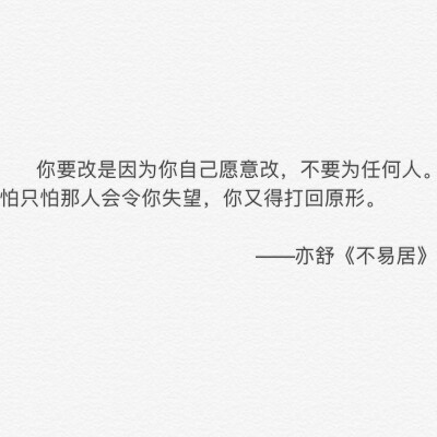 你要改是因为你自己愿意改，不要​​​为任何人，怕只怕那人会令你失望，你又得打回原形