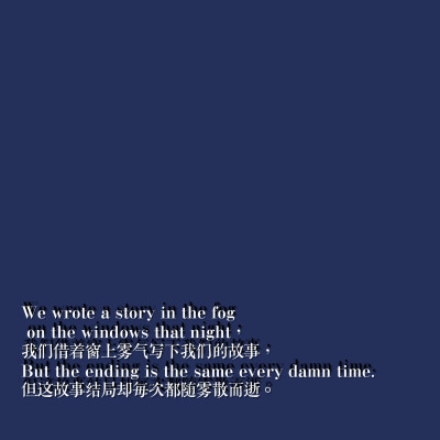 We wrote a story in the fog on the windows that night，我们借着窗上雾气写下我们的故事，But the ending is the same every damn time, 但这故事结局却每次都随雾散而逝——Halsey的单曲《Strange Love》