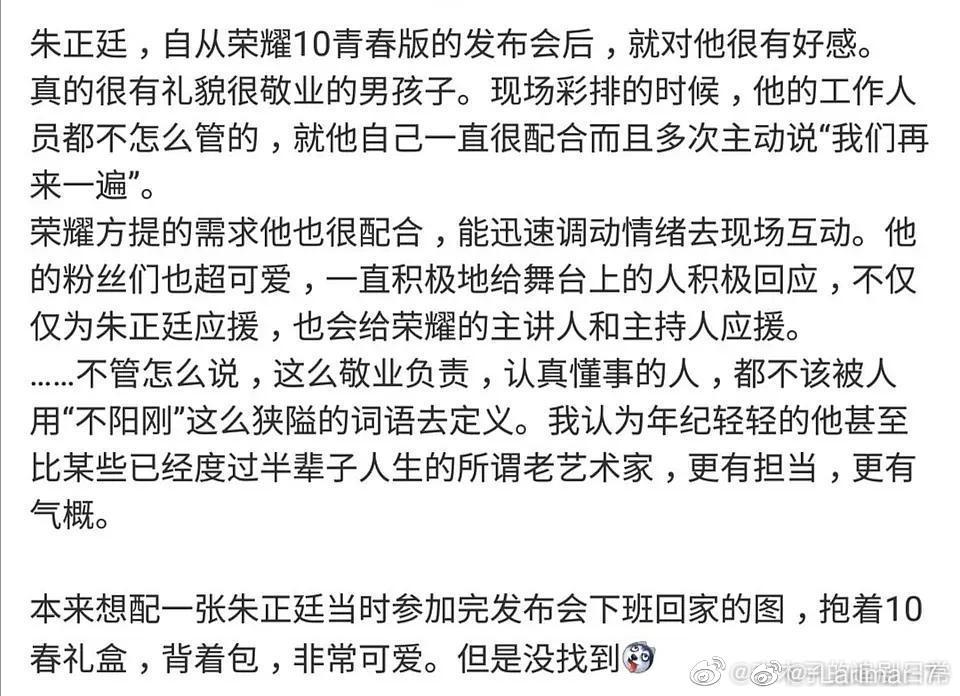 来看看业内人士（包括明星艺人和幕后人员）在综艺 节目 采访 杂志合作后对朱正廷认可与夸赞
1.艾伦：刚见面就很聊得来，关系特别好，虽然是新人但是拍戏上手特别快，很敬业
2.母其弥雅：正廷很努力，能吃苦，特别照顾身边的人
3.王宝强：成为男子汉了，能吃苦，情绪的稳定和耐力，有担当
4.张雨绮：正廷帮助我很多，最关心我，表现很突出
5.田亮：朱正廷作为年轻人的榜样，非常有朝气，会一直感染你
6.周冬雨：这个弟弟很好玩，性格超级好
7.王彦霖：文质彬彬、特别斯文，很阳光的邻家男孩
8.蔡国庆：自己和儿子庆庆都特别喜欢正廷哥哥，正廷哥哥送了一个特别酷的变形金刚给庆庆
9.他的上戏的同学在他被人造谣的时候通通出来澄清：朱正廷是我们的班长，从附中到上戏都非常优秀，业务能力棒，为人善良正直。上戏人很团结，同学们挺你！