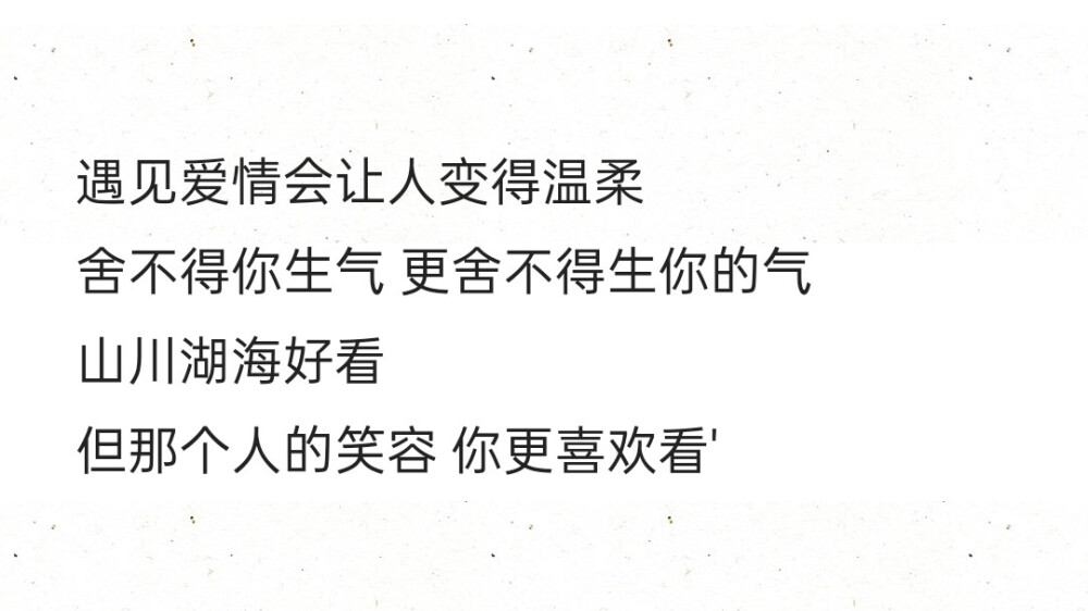 遇见爱情会让人变得温柔
舍不得你生气 更舍不得生你的气
山川湖海好看
但那个人的笑容 你更喜欢看'