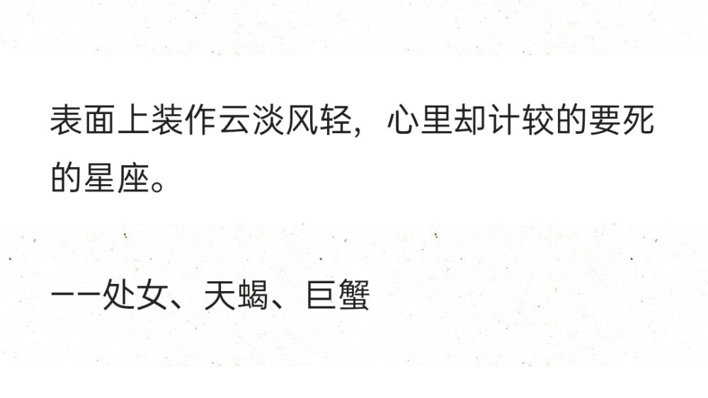 表面上装作云淡风轻，心里却计较的要死的星座。
——处女、天蝎、巨蟹 ​