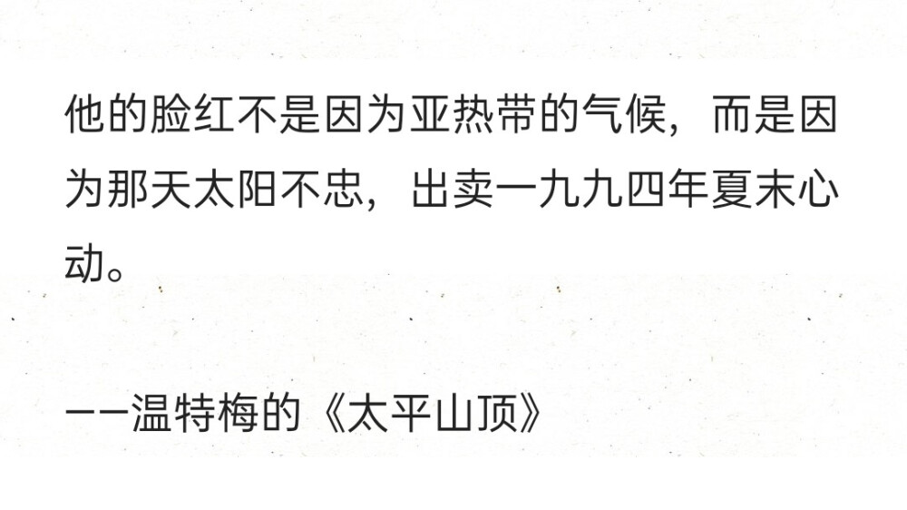 他的脸红不是因为亚热带的气候，而是因为那天太阳不忠，出卖一九九四年夏末心动。
——温特梅的《太平山顶》