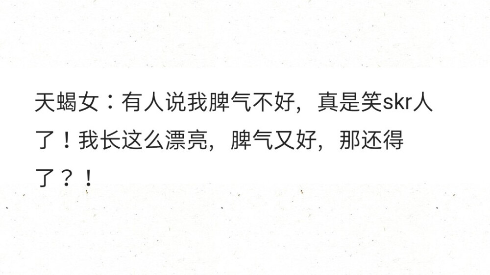 天蝎女：有人说我脾气不好，真是笑skr人了！我长这么漂亮，脾气又好，那还得了？！