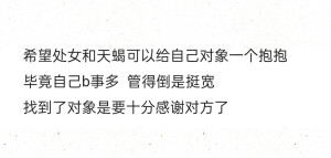 希望处女和天蝎可以给自己对象一个抱抱
毕竟自己b事多  管得倒是挺宽
找到了对象是要十分感谢对方了